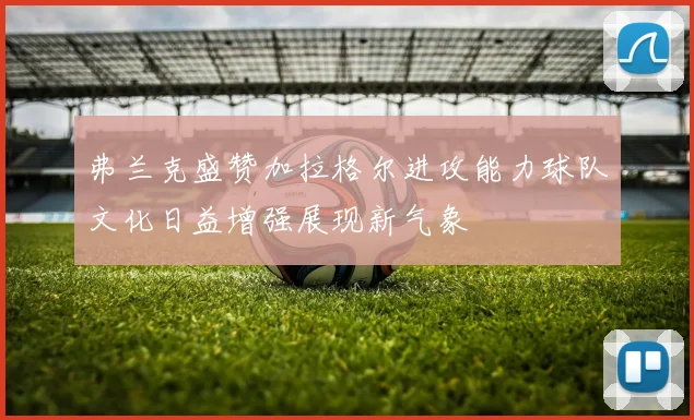 弗兰克盛赞加拉格尔进攻能力球队文化日益增强展现新气象