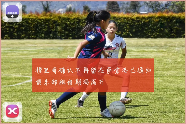 穆里奇确认不再留在萨索洛已通知俱乐部租借期满离开