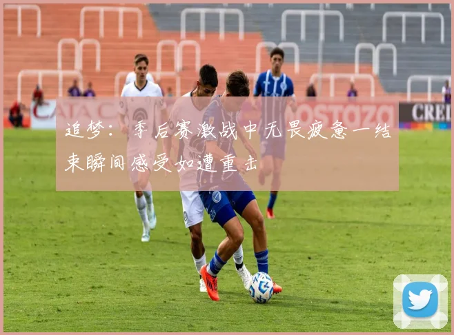 追梦：季后赛激战中无畏疲惫一结束瞬间感受如遭重击