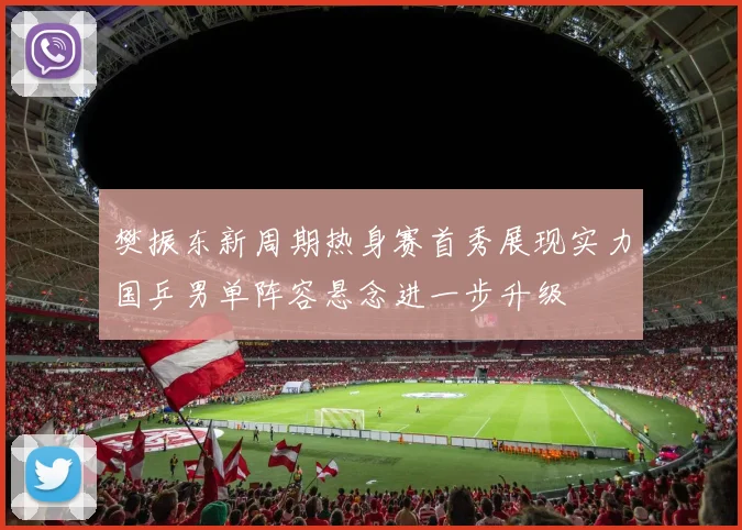 樊振东新周期热身赛首秀展现实力国乒男单阵容悬念进一步升级