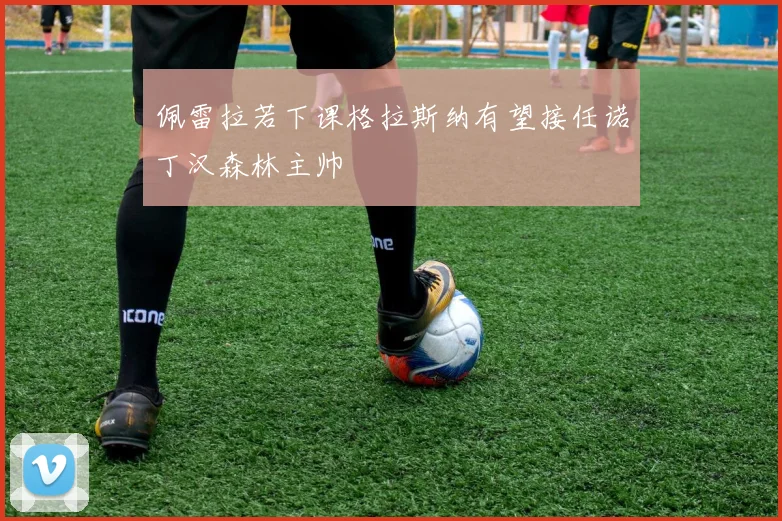 佩雷拉若下课格拉斯纳有望接任诺丁汉森林主帅