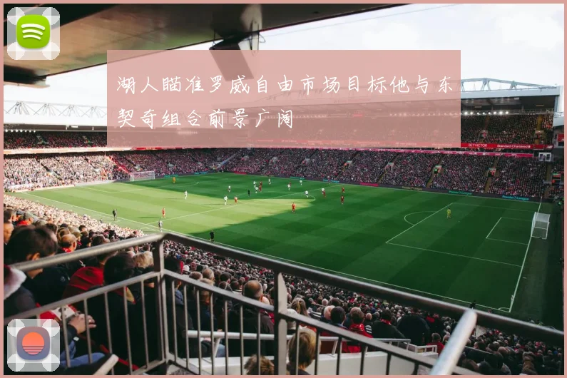 湖人瞄准罗威自由市场目标他与东契奇组合前景广阔