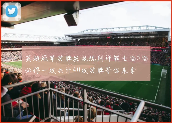 英超冠军奖牌发放规则详解出场5场必得一枚共计40枚奖牌等你来拿