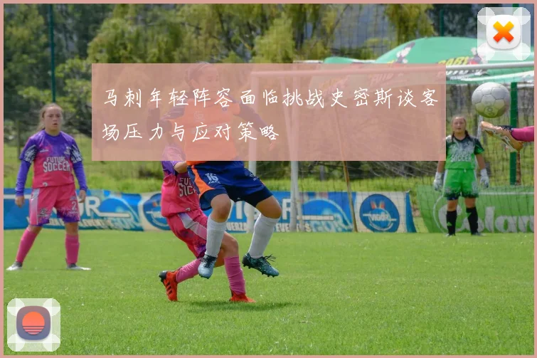 马刺年轻阵容面临挑战史密斯谈客场压力与应对策略