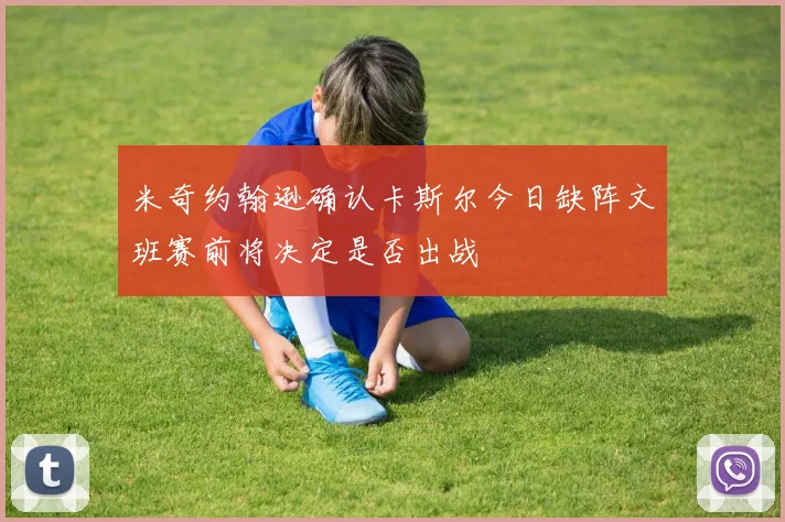 米奇约翰逊确认卡斯尔今日缺阵文班赛前将决定是否出战