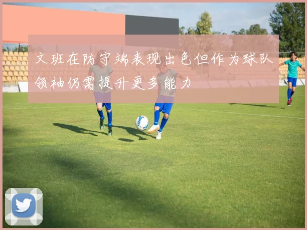 文班在防守端表现出色但作为球队领袖仍需提升更多能力