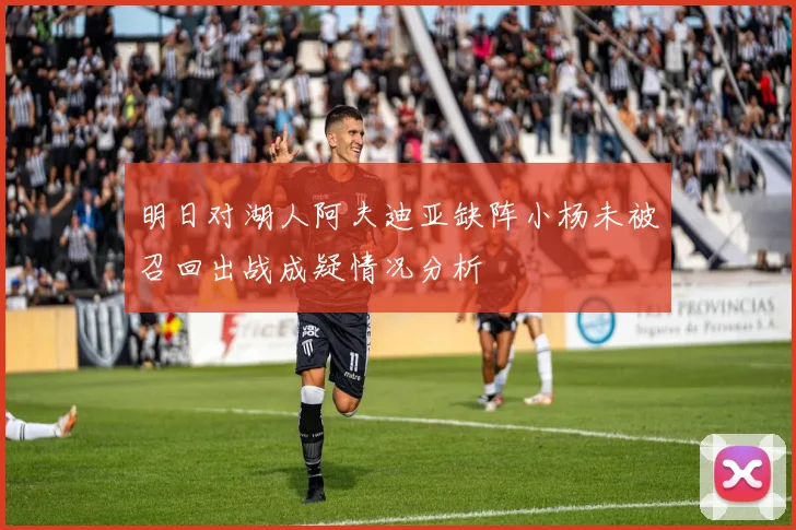 明日对湖人阿夫迪亚缺阵小杨未被召回出战成疑情况分析