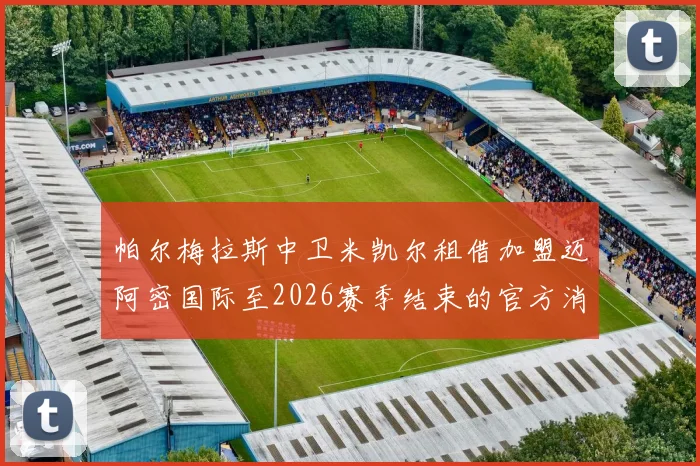 帕尔梅拉斯中卫米凯尔租借加盟迈阿密国际至2026赛季结束的官方消息