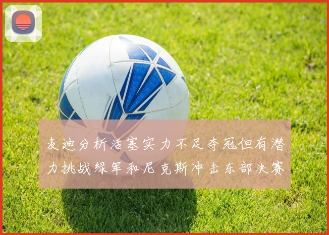 麦迪分析活塞实力不足夺冠但有潜力挑战绿军和尼克斯冲击东部决赛