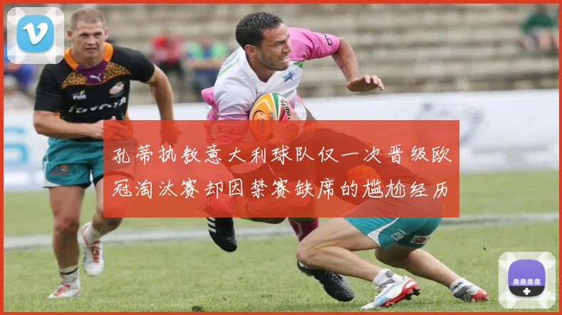 孔蒂执教意大利球队仅一次晋级欧冠淘汰赛却因禁赛缺席的尴尬经历