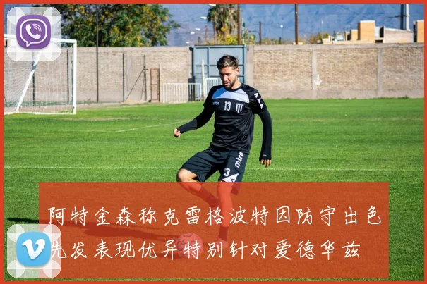 阿特金森称克雷格波特因防守出色先发表现优异特别针对爱德华兹
