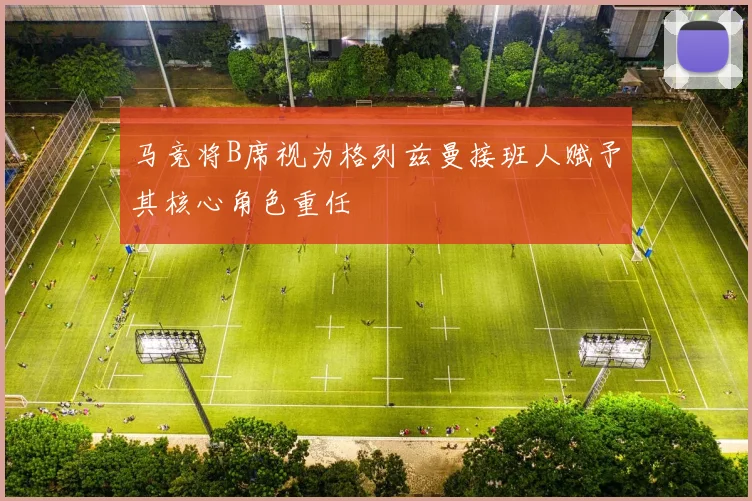 马竞将B席视为格列兹曼接班人赋予其核心角色重任