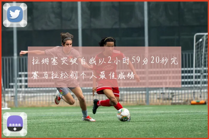 拉姆塞突破自我以2小时59分20秒完赛马拉松创个人最佳成绩