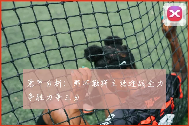 意甲分析：那不勒斯主场迎战全力争胜力争三分